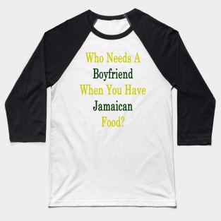 Who Needs A Boyfriend When You Have Jamaican Food? Baseball T-Shirt